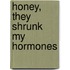 Honey, They Shrunk My Hormones