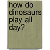 How Do Dinosaurs Play All Day? door Mark Teague
