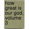 How Great Is Our God, Volume 3 by Unknown