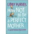 How Not To Be A Perfect Mother