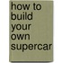 How To Build Your Own Supercar