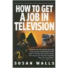 How To Get A Job In Television door Susan Walls
