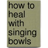 How To Heal With Singing Bowls door Suren Shrestha