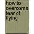How To Overcome Fear Of Flying