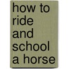 How To Ride And School A Horse door Edward Lowell Anderson