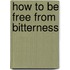 How to Be Free from Bitterness