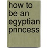 How to Be an Egyptian Princess by Jacqueline Morley