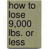How to Lose 9,000 Lbs. or Less by Unknown