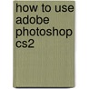 How to Use Adobe Photoshop Cs2 by Susan Beebe