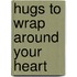 Hugs to Wrap Around Your Heart