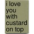 I Love You With Custard On Top