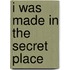 I Was Made In The Secret Place