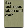 Ilse Aichinger. Leben und Werk door Ilse Aichinger