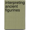 Interpreting Ancient Figurines door Richard G. Lesure