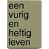 Een vurig en heftig leven