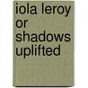 Iola Leroy Or Shadows Uplifted by Ralph Harper