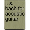 J. S. Bach for Acoustic Guitar door Johann Sebastian Bach