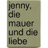 Jenny, die Mauer und die Liebe door Reinhold Ziegler