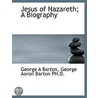 Jesus Of Nazareth; A Biography by George Aaron Barton
