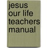 Jesus Our Life Teachers Manual door Onbekend