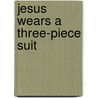Jesus Wears A Three-Piece Suit by Dottie Swieringa