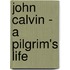John Calvin - A Pilgrim's Life
