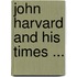 John Harvard And His Times ...