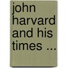 John Harvard And His Times ... door Henry C. Shelley