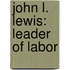 John L. Lewis: Leader Of Labor