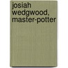 Josiah Wedgwood, Master-Potter by Arthur Herbert Church