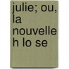 Julie; Ou, La Nouvelle H Lo Se by Jean Jacques Rousseau