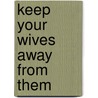Keep Your Wives Away From Them by Miryam Kabakov