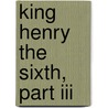 King Henry The Sixth, Part Iii door Shakespeare William Shakespeare