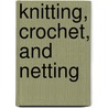 Knitting, Crochet, And Netting by Eleonore Riego de la Branchardiere