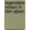 Legendäre Reisen in den Alpen door Agnes Couzy