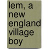 Lem, A New England Village Boy by Professor Noah Brooks