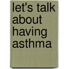 Let's Talk about Having Asthma by Elizabeth Weitzman