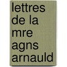 Lettres de La Mre Agns Arnauld by Armand Prosper Faugre