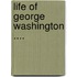 Life of George Washington ....