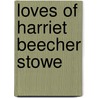 Loves of Harriet Beecher Stowe by Philip McFarland