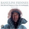 Mad, Bad And Dangerous To Know by Sir Ranulph Fiennes