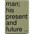 Man; His Present And Future ..