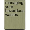 Managing Your Hazardous Wastes by Mary P. Bauer