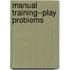 Manual Training--Play Problems