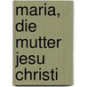 Maria, Die Mutter Jesu Christi by Kruger-Velthusen W