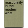 Masculinity in the Modern West door Christopher E. Forth