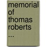 Memorial Of Thomas Roberts ... by Thomas Roberts
