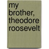 My Brother, Theodore Roosevelt by Corinne Roosevelt Robinson