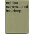 Not Too Narrow....Not Too Deep