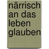 Närrisch an das Leben glauben door Norbert Schreiber